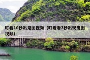 盯看10秒出鬼图视频（盯着看3秒出现鬼图视频）