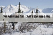 下载央视频道免费的（免费下载央视各个频道）