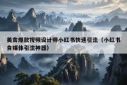 美食爆款视频设计师小红书快速引流（小红书自媒体引流神器）
