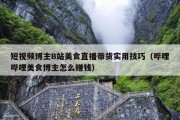 短视频博主B站美食直播带货实用技巧（哔哩哔哩美食博主怎么赚钱）