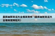 最新幽默笑话大全爆笑视频（最新幽默笑话大全爆笑视频短片）