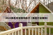 2020黑色项目赚钱路子（黑色行业赚钱）