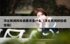 河北新闻网投稿要求是什么（河北新闻网投稿信箱）
