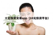 十元投资交易app（10元投资平台）