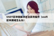 USDT区块链解决办法高效操作（usdt区块拥堵怎么办）