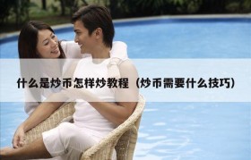 什么是炒币怎样炒教程（炒币需要什么技巧）