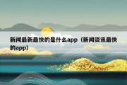 新闻最新最快的是什么app（新闻资讯最快的app）