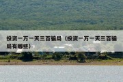 投资一万一天三百骗局（投资一万一天三百骗局有哪些）