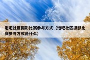 泡吧社区摄影比赛参与方式（泡吧社区摄影比赛参与方式是什么）