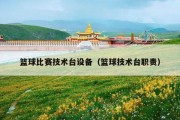 篮球比赛技术台设备（篮球技术台职责）