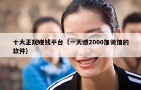 十大正规赚钱平台（一天赚2000加微信的软件）