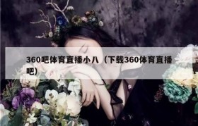 360吧体育直播小八（下载360体育直播吧）
