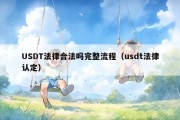 USDT法律合法吗完整流程（usdt法律认定）