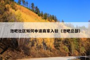 泡吧社区如何申请商家入驻（泡吧总部）