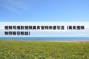 视频号爆款视频美食宝妈快速引流（美食视频如何吸引粉丝）