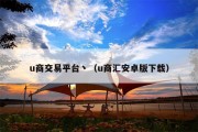 u商交易平台丶（u商汇安卓版下载）