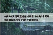 中央5今天现场直播在线观看（中央5今天现场直播在线观看中央5十直播节目）