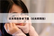 以太钱包安卓下载（以太妨钱包）