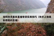 宝妈快手美食直播带货实用技巧（快手上做美食教程的主播）