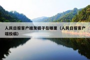 人民日报客户端发稿子在哪里（人民日报客户端投稿）