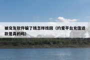 被交友软件骗了钱怎样找回（约爱平台充值返款是真的吗）