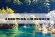 系列搞笑视频合集（经典搞笑视频合集）