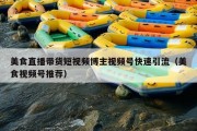 美食直播带货短视频博主视频号快速引流（美食视频号推荐）