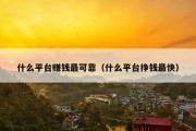 什么平台赚钱最可靠（什么平台挣钱最快）