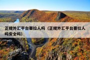 正规外汇平台要拉人吗（正规外汇平台要拉人吗安全吗）