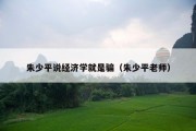 朱少平说经济学就是骗（朱少平老师）