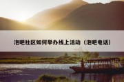 泡吧社区如何举办线上活动（泡吧电话）