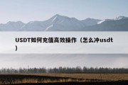 USDT如何充值高效操作（怎么冲usdt）