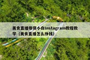 美食直播带货小白Instagram教程教学（美食直播怎么挣钱）