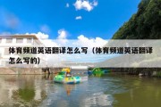 体育频道英语翻译怎么写（体育频道英语翻译怎么写的）