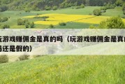 玩游戏赚佣金是真的吗（玩游戏赚佣金是真的吗还是假的）