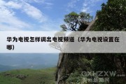 华为电视怎样调出电视频道（华为电视设置在哪）