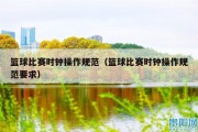 篮球比赛时钟操作规范（篮球比赛时钟操作规范要求）