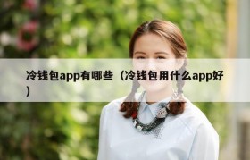 冷钱包app有哪些（冷钱包用什么app好）