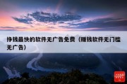挣钱最快的软件无广告免费（赚钱软件无门槛无广告）