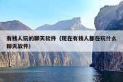 有钱人玩的聊天软件（现在有钱人都在玩什么聊天软件）