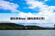 趣玩游戏app（趣玩游戏公司）