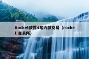 Rocket披露4笔内部交易（rocket 交易所）