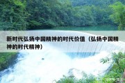 新时代弘扬中国精神的时代价值（弘扬中国精神的时代精神）