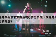 先办事后付款的黑客QQ群怎么搜（找先办后付的黑客）