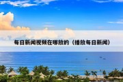 每日新闻视频在哪放的（播放每日新闻）