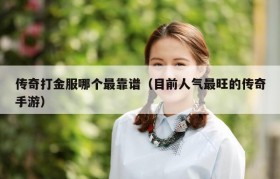 传奇打金服哪个最靠谱（目前人气最旺的传奇手游）