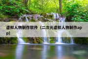 虚拟人物制作软件（二次元虚拟人物制作app）