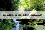 最火的新闻大事（最火的新闻大事件有哪些）