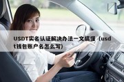 USDT实名认证解决办法一文搞懂（usdt钱包账户名怎么写）