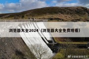 浏览器大全2024（浏览器大全免费观看）